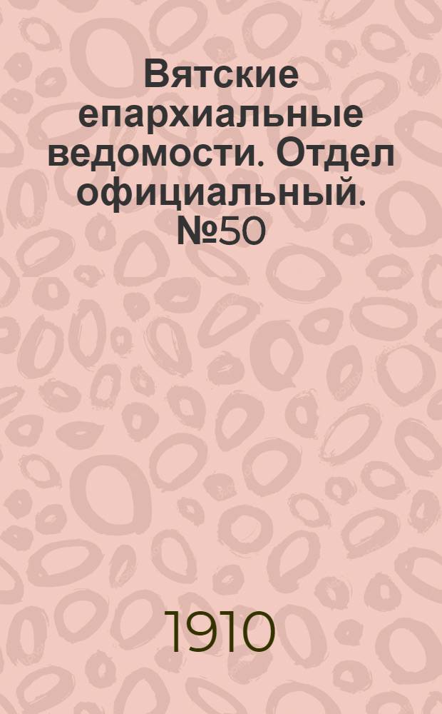 Вятские епархиальные ведомости. Отдел официальный. № 50 (16 декабря 1910 г.)