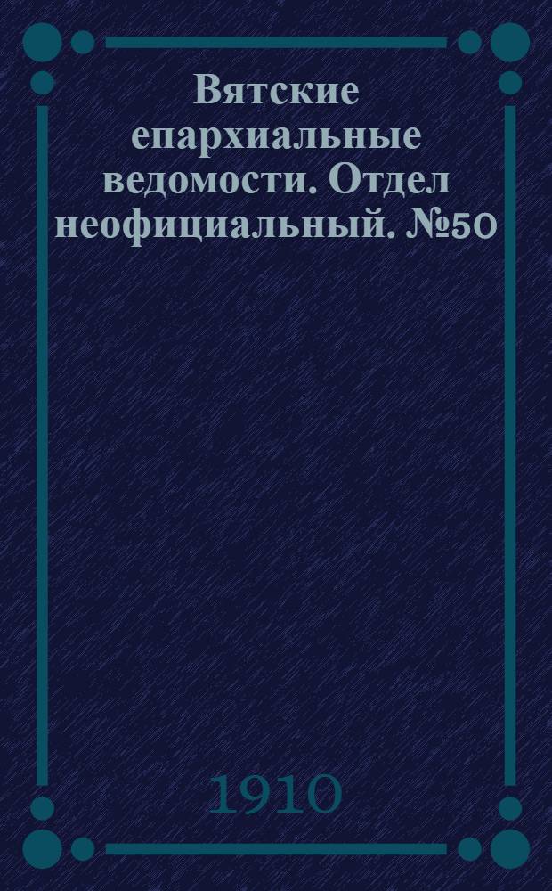 Вятские епархиальные ведомости. Отдел неофициальный. № 50 (16 декабря 1910 г.)