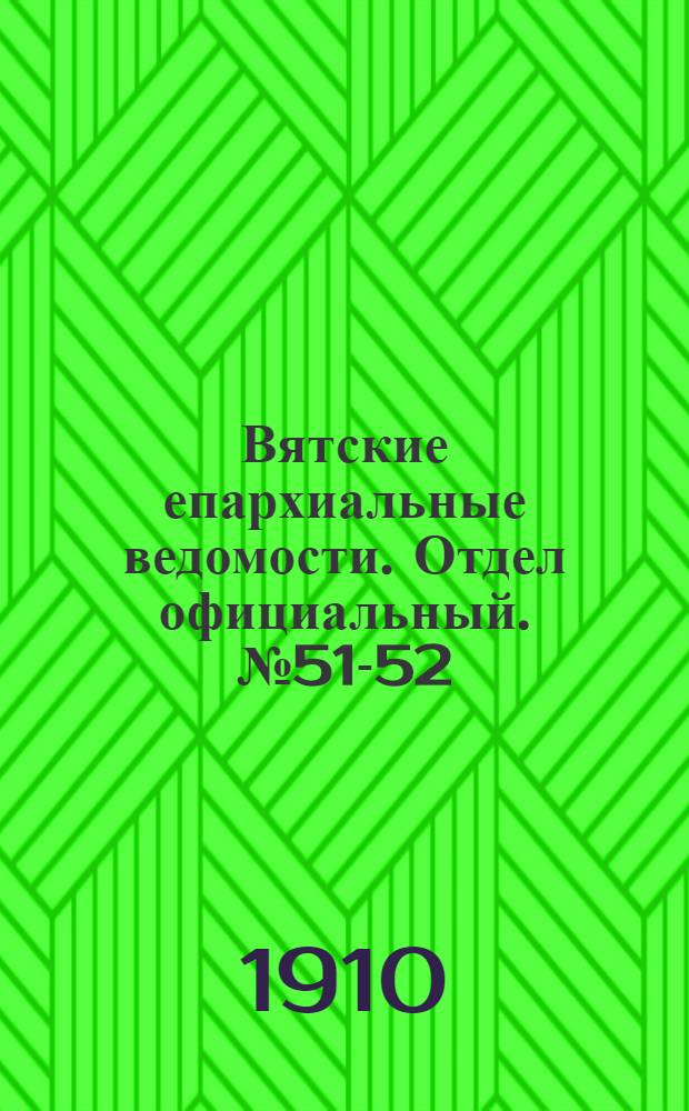 Вятские епархиальные ведомости. Отдел официальный. № 51-52 (23 декабря 1910 г.)