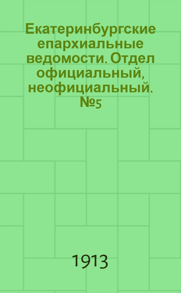 Екатеринбургские епархиальные ведомости. Отдел официальный, неофициальный. № 5 (3 февраля 1913 г.)