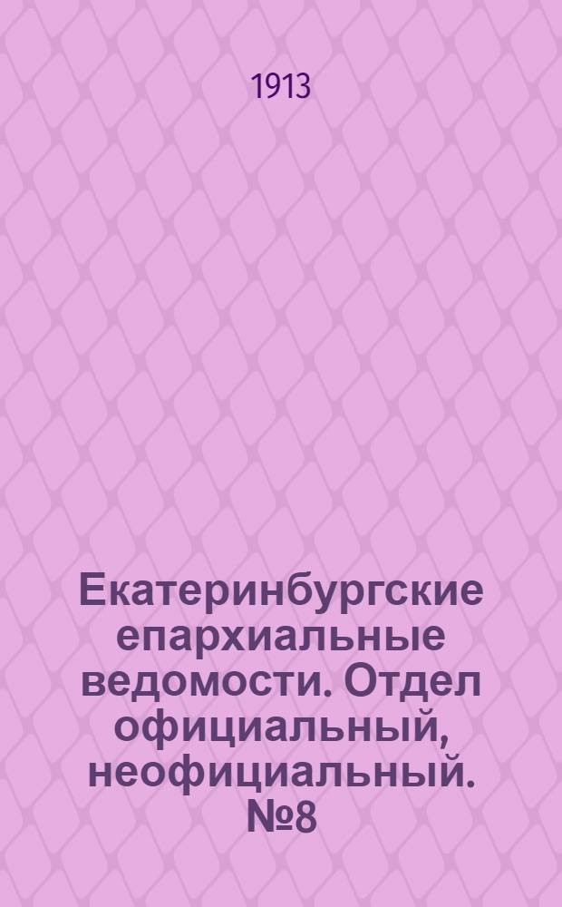 Екатеринбургские епархиальные ведомости. Отдел официальный, неофициальный. № 8 (24 февраля 1913 г.)