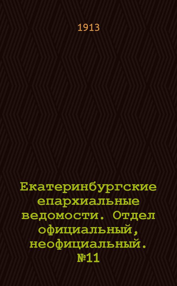 Екатеринбургские епархиальные ведомости. Отдел официальный, неофициальный. № 11 (17 марта 1913 г.)