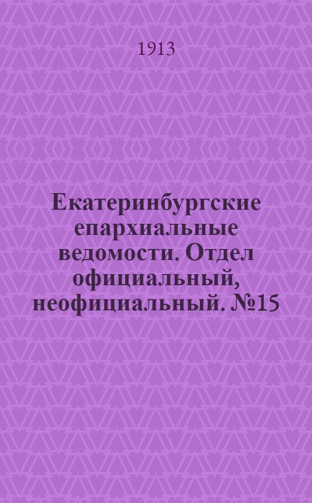 Екатеринбургские епархиальные ведомости. Отдел официальный, неофициальный. № 15 (14 апреля 1913 г.)