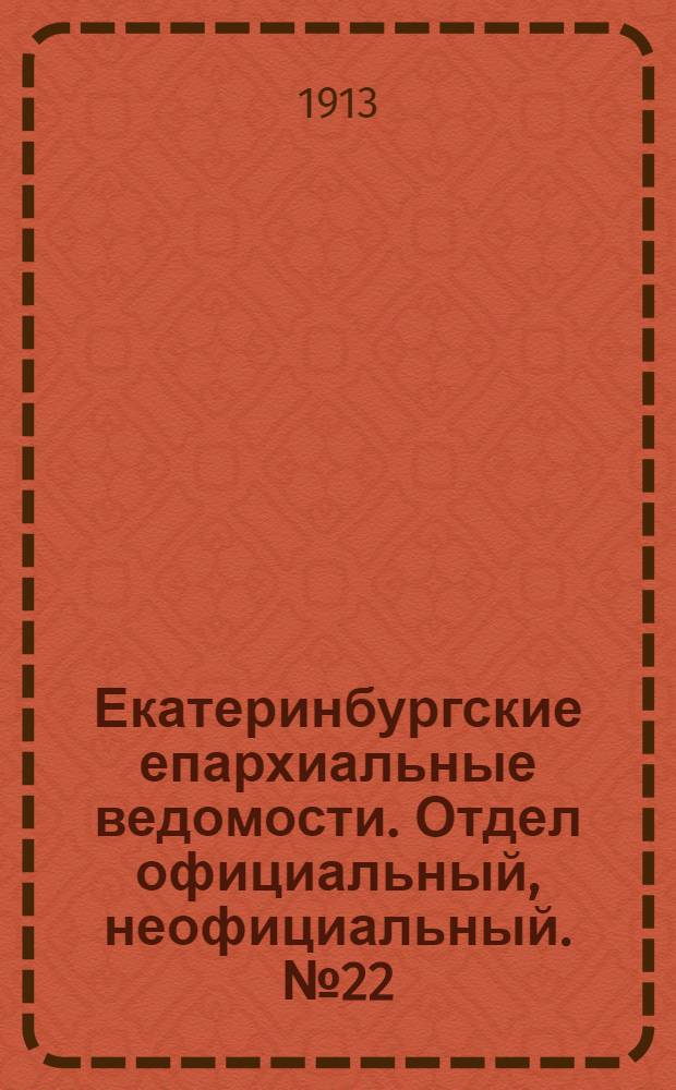 Екатеринбургские епархиальные ведомости. Отдел официальный, неофициальный. № 22 (2 июня 1913 г.)