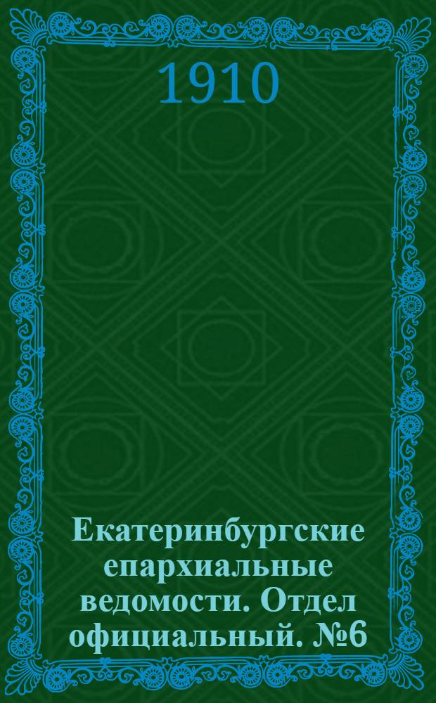 Екатеринбургские епархиальные ведомости. Отдел официальный. № 6 (8 февраля 1910 г.)
