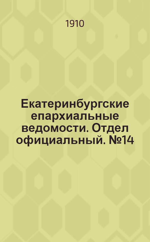 Екатеринбургские епархиальные ведомости. Отдел официальный. № 14 (8 апреля 1910 г.)