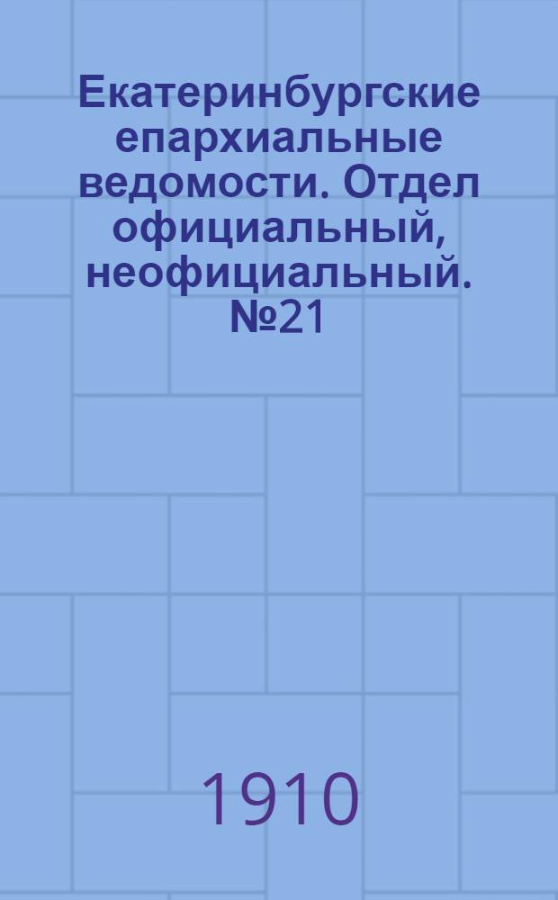 Екатеринбургские епархиальные ведомости. Отдел официальный, неофициальный. № 21 (1 июня 1910 г.)