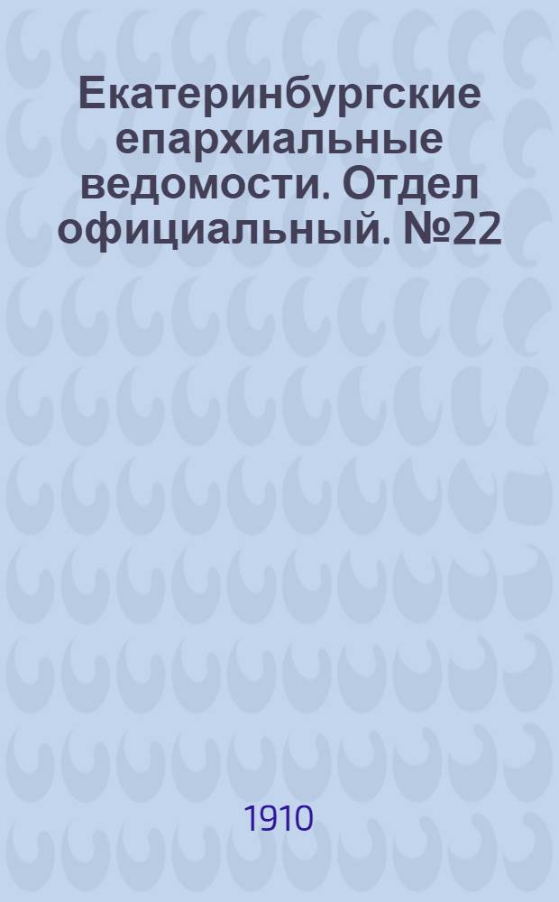 Екатеринбургские епархиальные ведомости. Отдел официальный. № 22 (8 июня 1910 г.)