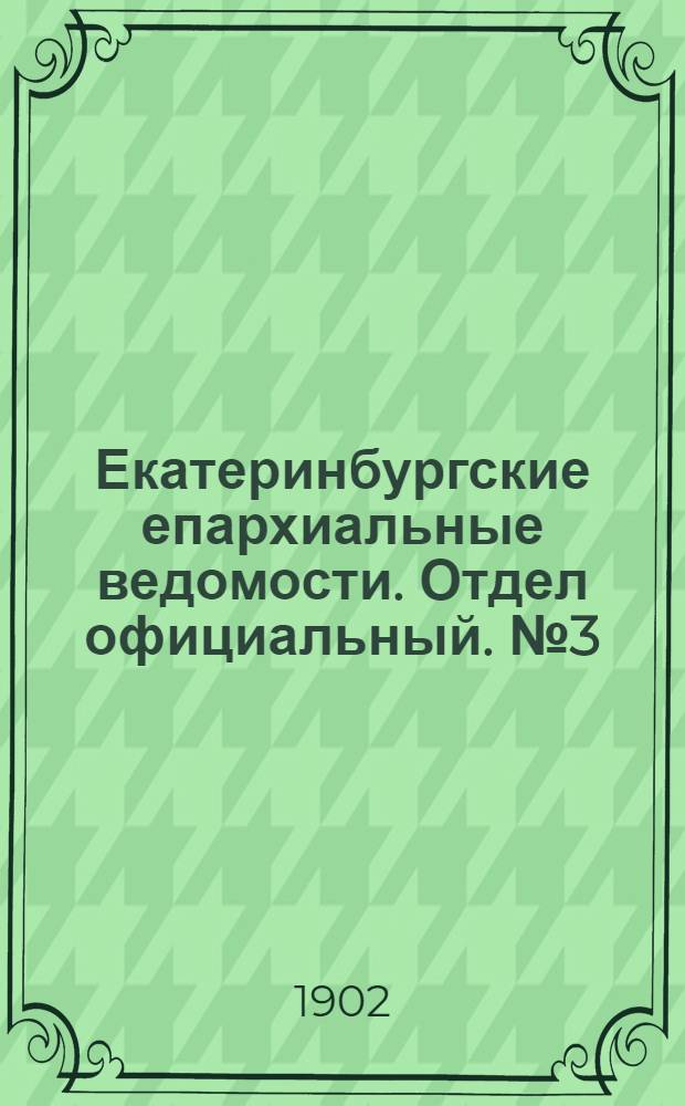 Екатеринбургские епархиальные ведомости. Отдел официальный. № 3 (1 февраля 1902 г.)