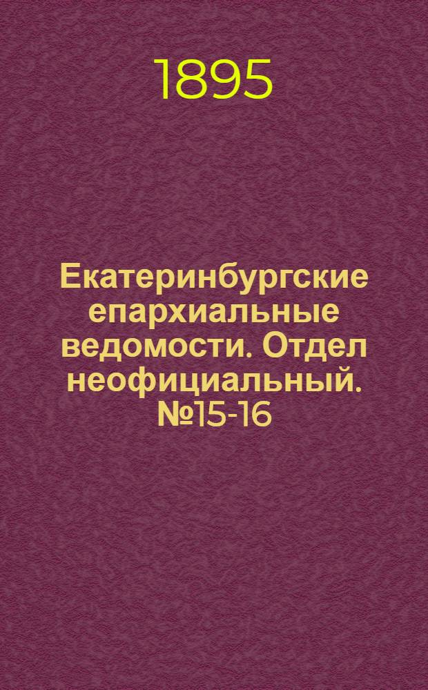 Екатеринбургские епархиальные ведомости. Отдел неофициальный. № 15-16 (8 - 15 апреля 1895 г.)