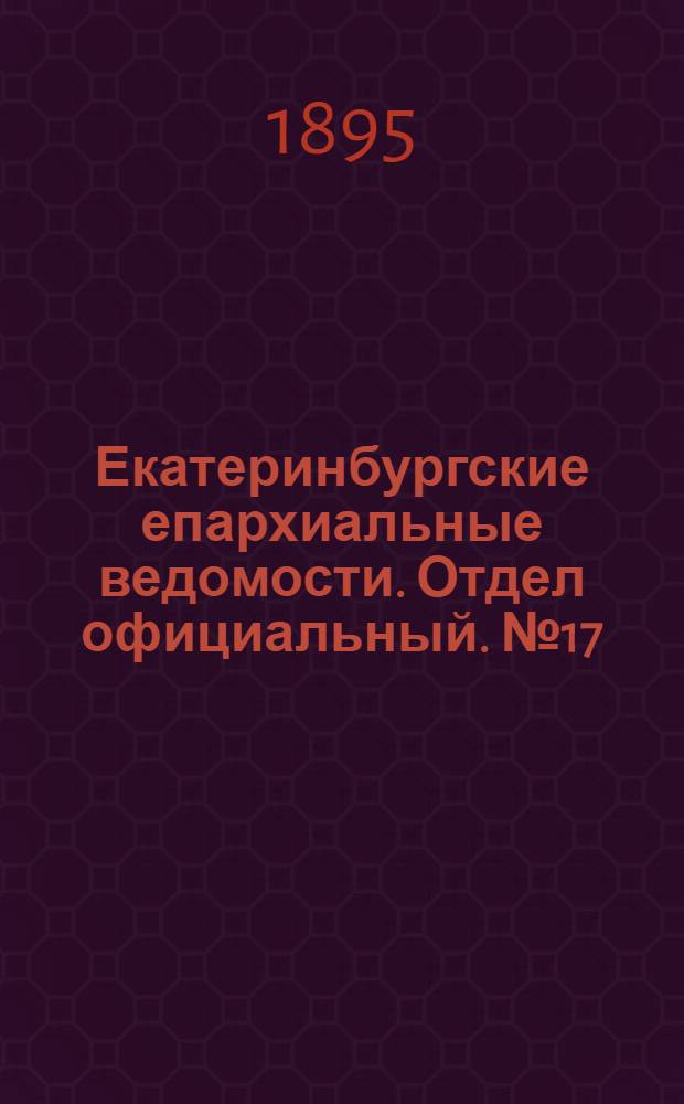 Екатеринбургские епархиальные ведомости. Отдел официальный. № 17 (22 апреля 1895 г.)