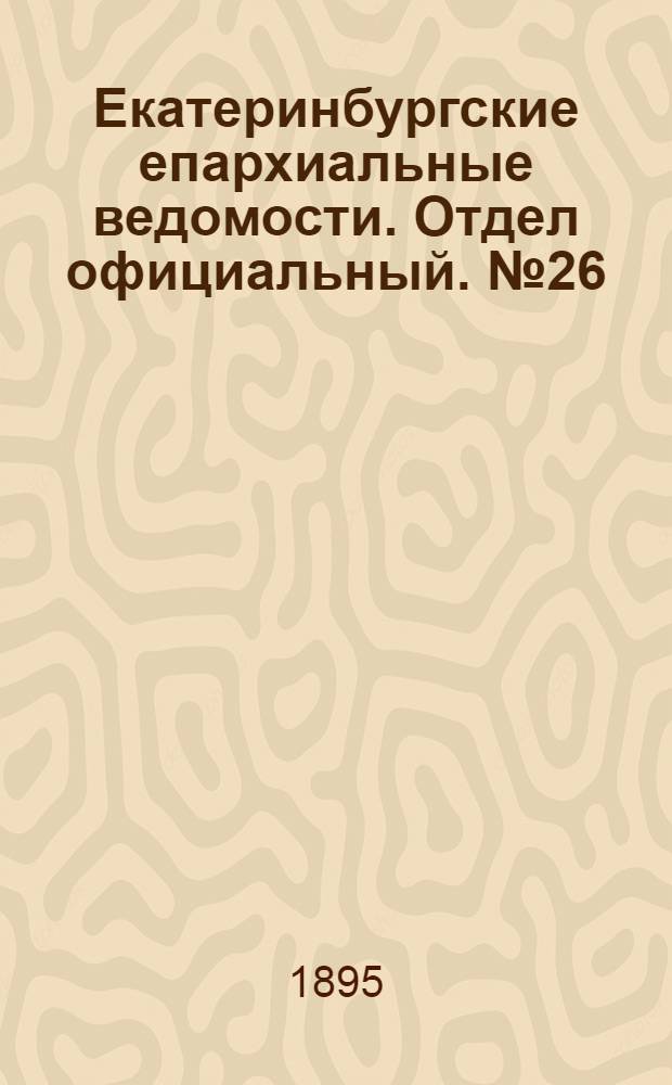 Екатеринбургские епархиальные ведомости. Отдел официальный. № 26 (24 июня 1895 г.)