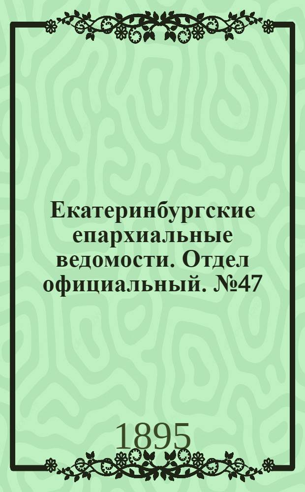 Екатеринбургские епархиальные ведомости. Отдел официальный. № 47 (18 ноября 1895 г.)