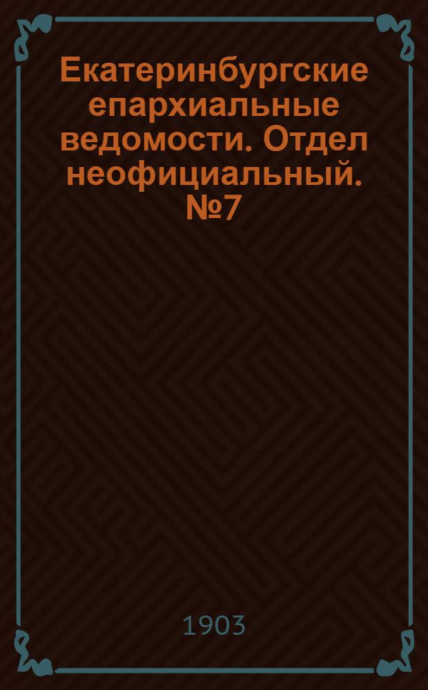 Екатеринбургские епархиальные ведомости. Отдел неофициальный. № 7 (1 апреля 1903 г.)