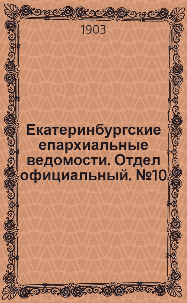 Екатеринбургские епархиальные ведомости. Отдел официальный. № 10 (16 мая 1903 г.)