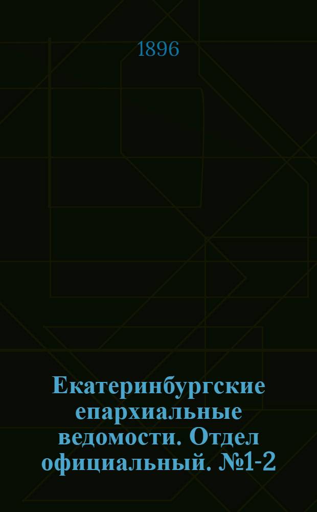 Екатеринбургские епархиальные ведомости. Отдел официальный. № 1-2 (6 - 13 января 1896 г.)