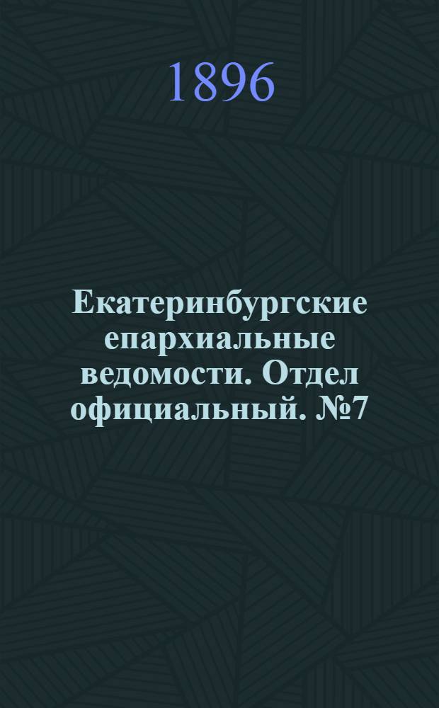 Екатеринбургские епархиальные ведомости. Отдел официальный. № 7 (17 февраля 1896 г.)