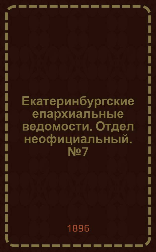 Екатеринбургские епархиальные ведомости. Отдел неофициальный. № 7 (17 февраля 1896 г.)
