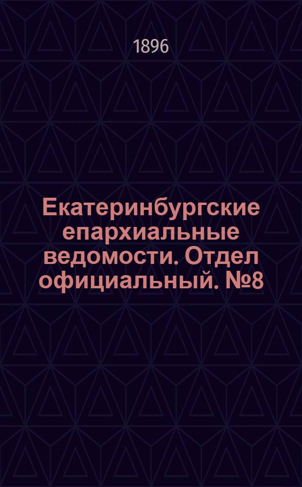 Екатеринбургские епархиальные ведомости. Отдел официальный. № 8 (24 февраля 1896 г.)