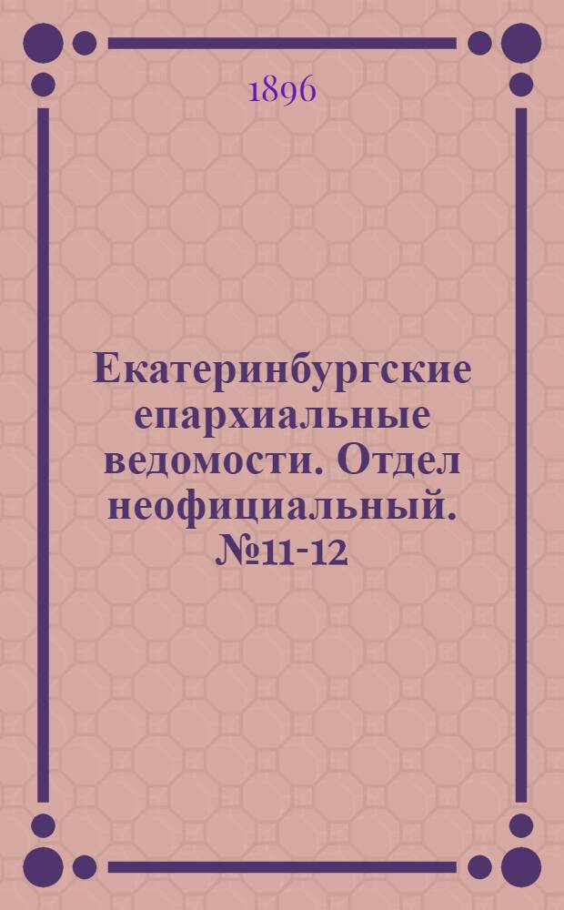 Екатеринбургские епархиальные ведомости. Отдел неофициальный. № 11-12 (16 - 23 марта 1896 г.)