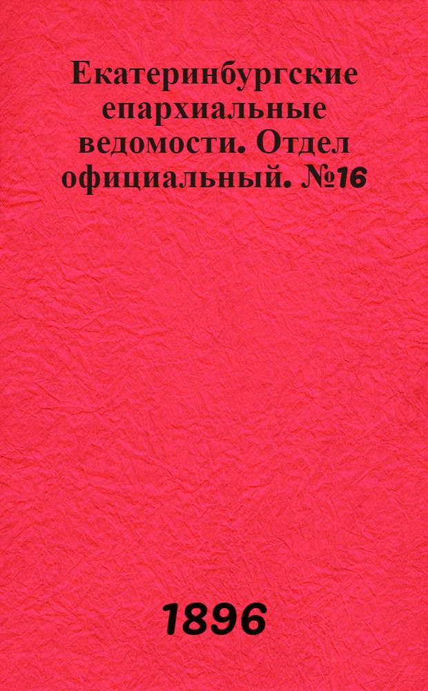 Екатеринбургские епархиальные ведомости. Отдел официальный. № 16 (20 апреля 1896 г.)
