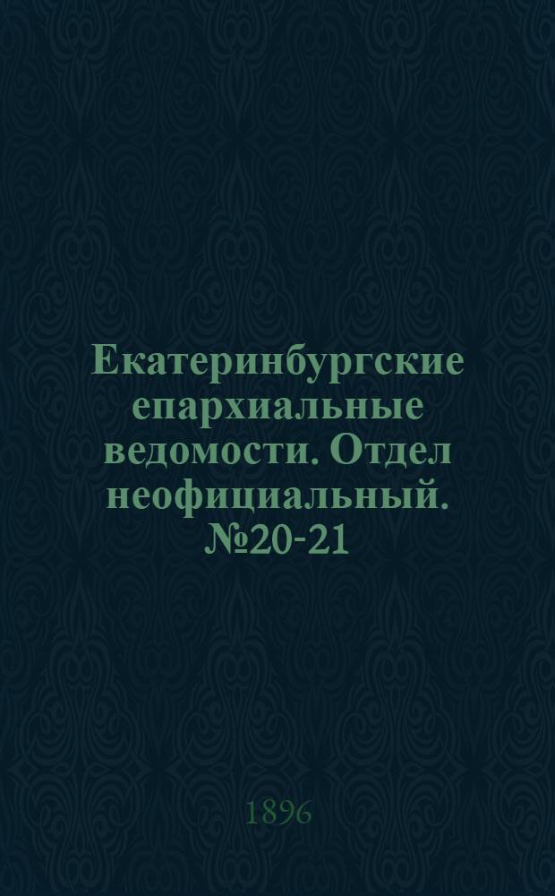 Екатеринбургские епархиальные ведомости. Отдел неофициальный. № 20-21 (18 - 25 мая 1896 г.)