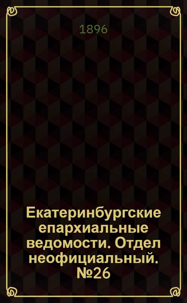 Екатеринбургские епархиальные ведомости. Отдел неофициальный. № 26 (29 июня 1896 г.)