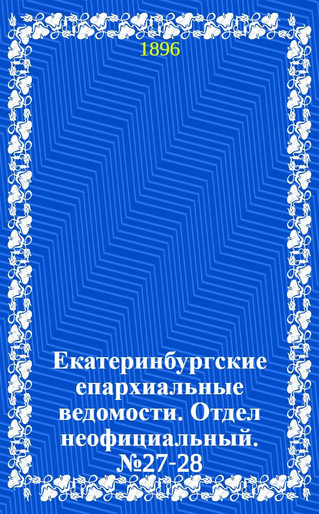 Екатеринбургские епархиальные ведомости. Отдел неофициальный. № 27-28 (6 - 13 июля 1896 г.)