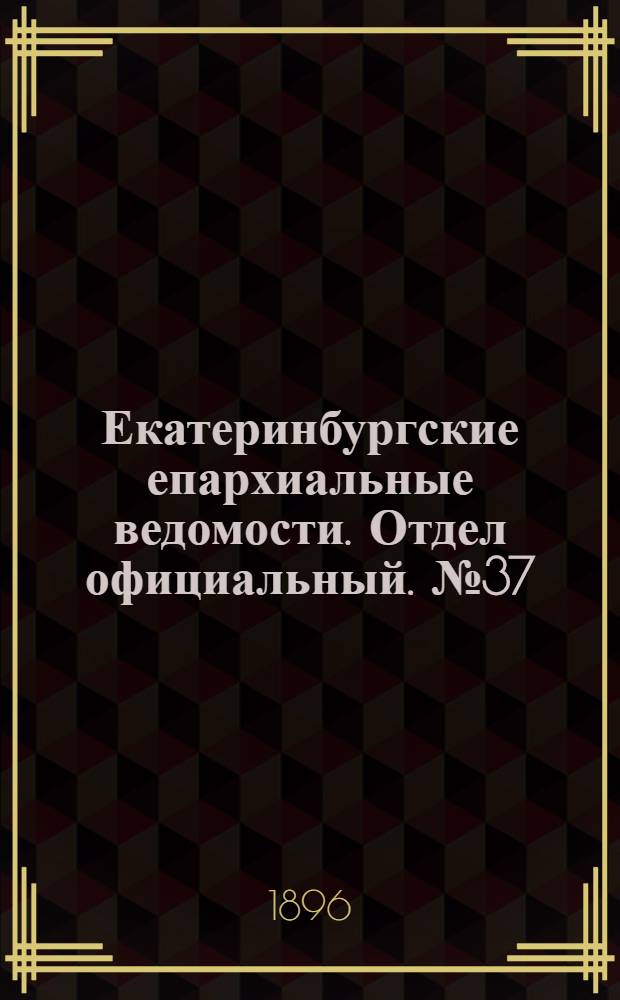 Екатеринбургские епархиальные ведомости. Отдел официальный. № 37 (14 сентября 1896 г.)
