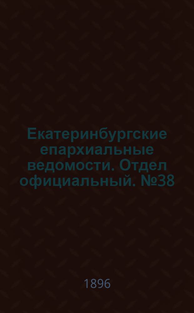 Екатеринбургские епархиальные ведомости. Отдел официальный. № 38 (21 сентября 1896 г.)