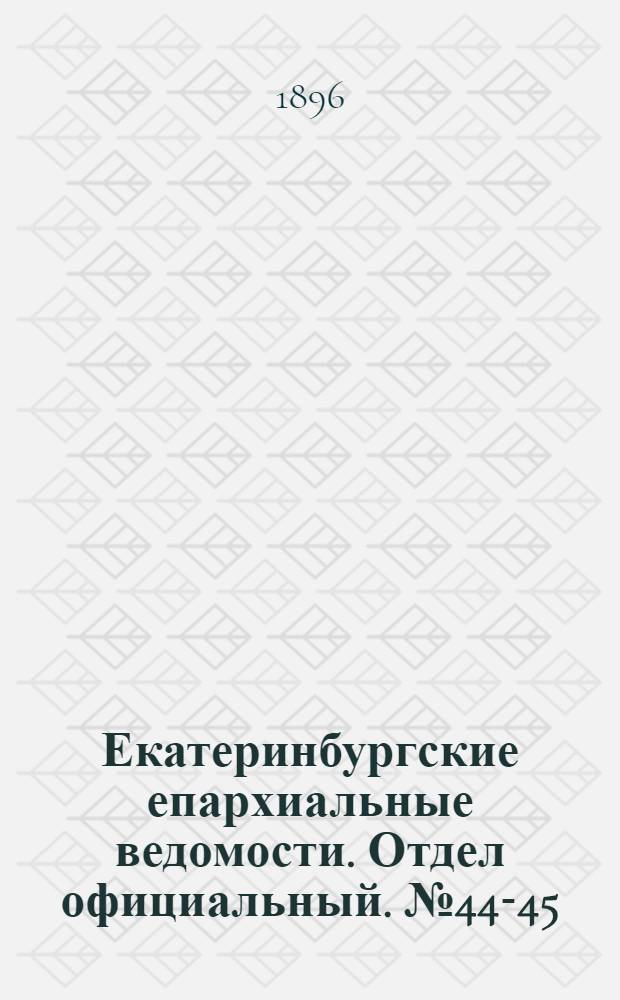 Екатеринбургские епархиальные ведомости. Отдел официальный. № 44-45 (2 - 9 ноября 1896 г.)