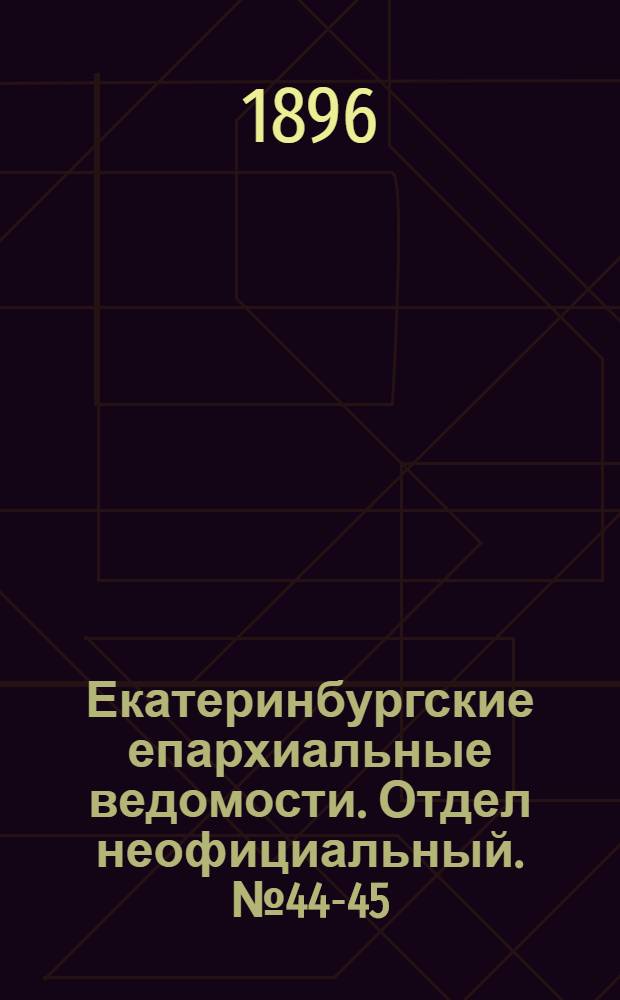 Екатеринбургские епархиальные ведомости. Отдел неофициальный. № 44-45 (2 - 9 ноября 1896 г.)