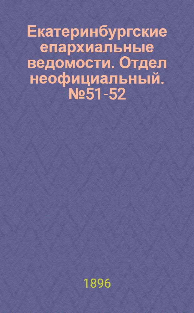 Екатеринбургские епархиальные ведомости. Отдел неофициальный. № 51-52 (21 - 28 декабря 1896 г.)