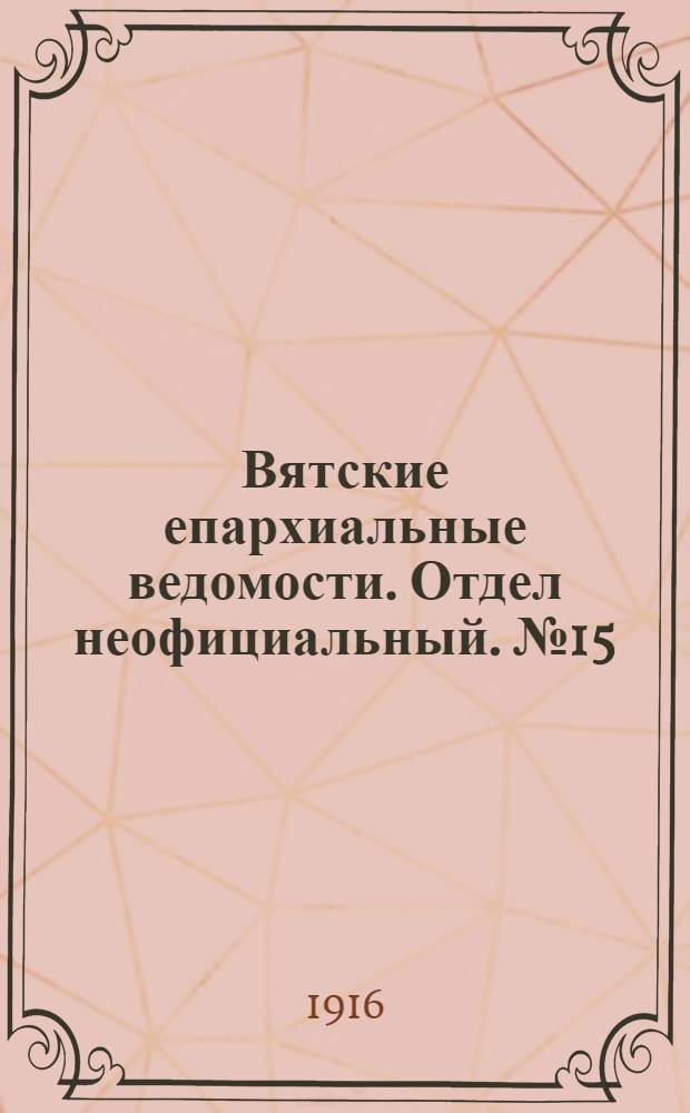 Вятские епархиальные ведомости. Отдел неофициальный. № 15 (7 апреля 1916 г.)