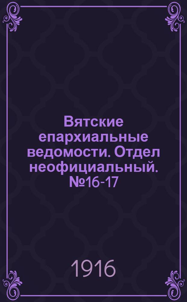 Вятские епархиальные ведомости. Отдел неофициальный. № 16-17 (21 апреля 1916 г.)