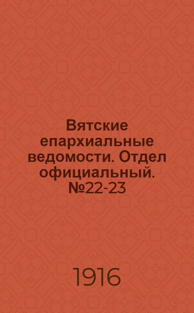 Вятские епархиальные ведомости. Отдел официальный. № 22-23 (2 июня 1916 г.)
