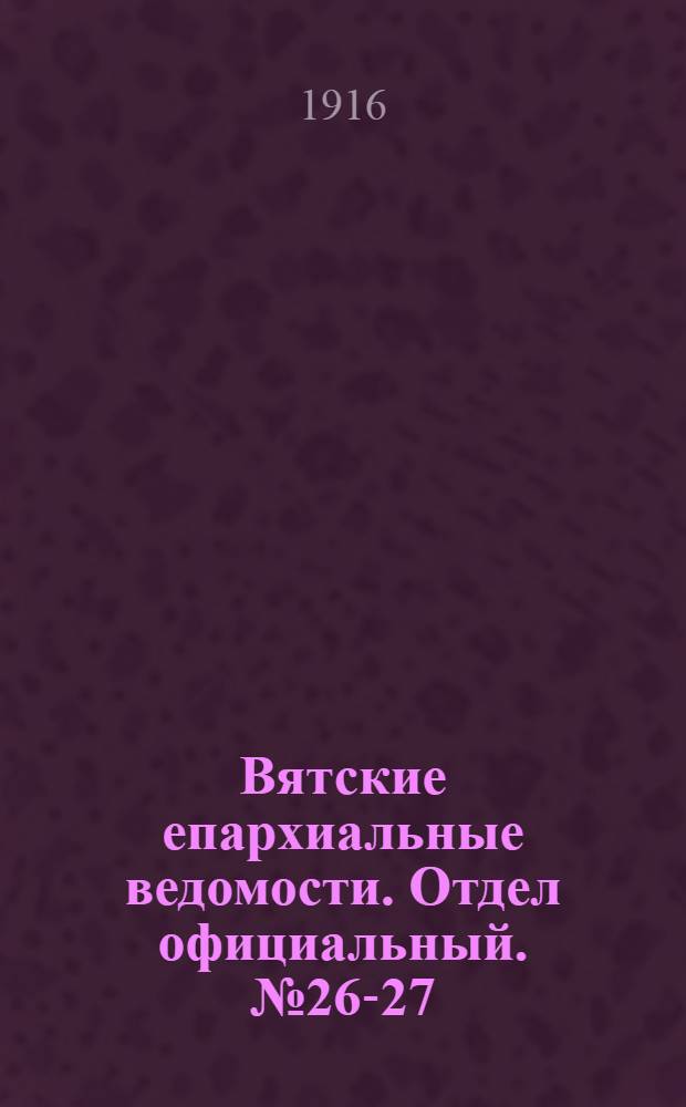 Вятские епархиальные ведомости. Отдел официальный. № 26-27 (30 июня 1916 г.)