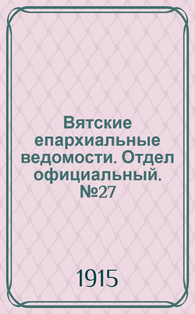 Вятские епархиальные ведомости. Отдел официальный. № 27 (9 июля 1915 г.)