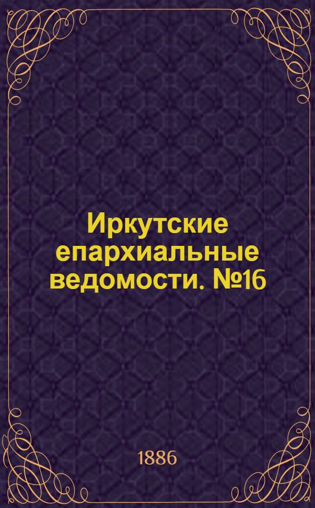 Иркутские епархиальные ведомости. № 16 (19 апреля 1886 г.)