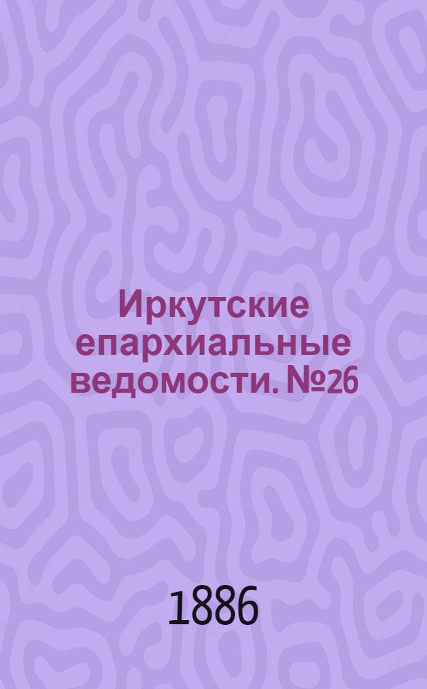 Иркутские епархиальные ведомости. № 26 (28 июня 1886 г.)
