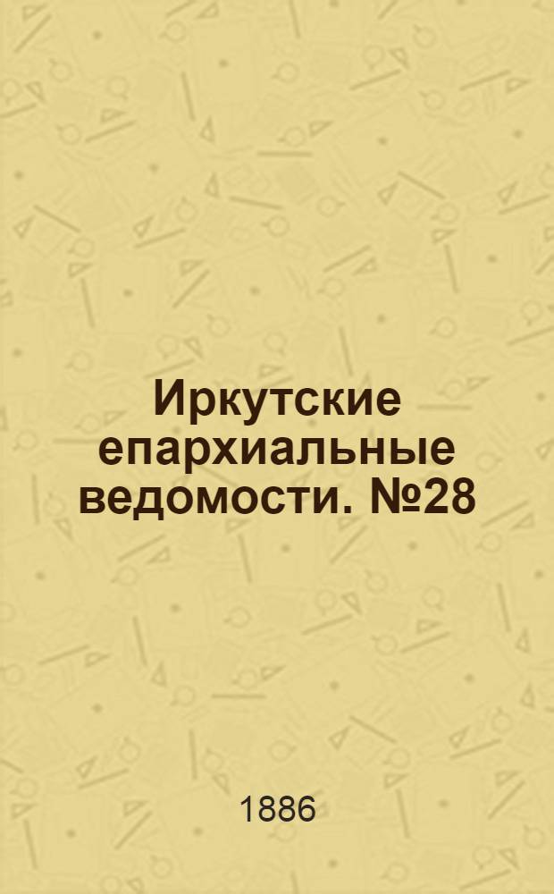 Иркутские епархиальные ведомости. № 28 (12 июля 1886 г.)