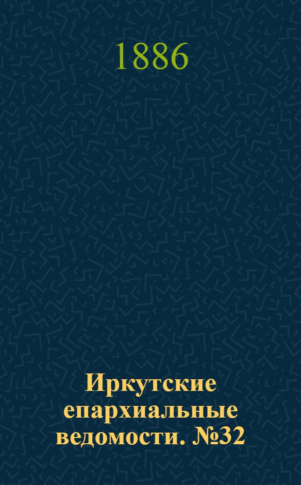 Иркутские епархиальные ведомости. № 32 (9 августа 1886 г.)
