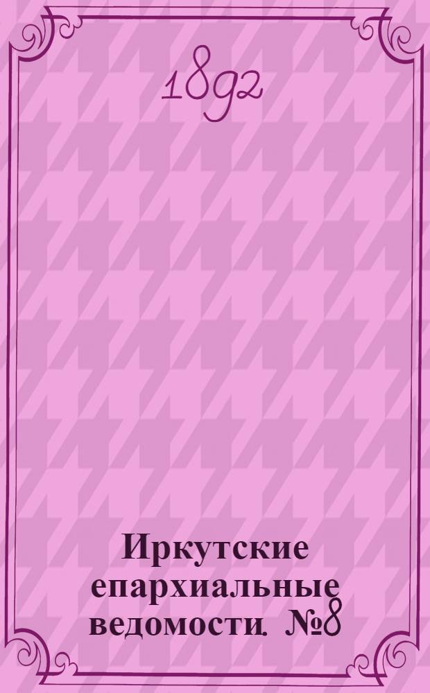 Иркутские епархиальные ведомости. № 8 (22 февраля 1892 г.)