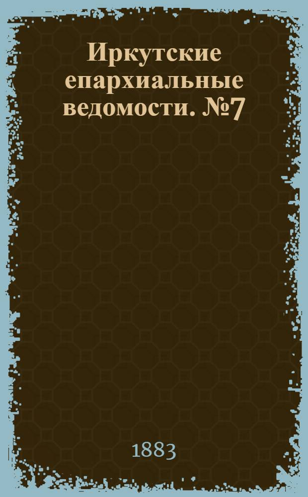 Иркутские епархиальные ведомости. № 7 (12 февраля 1883 г.)