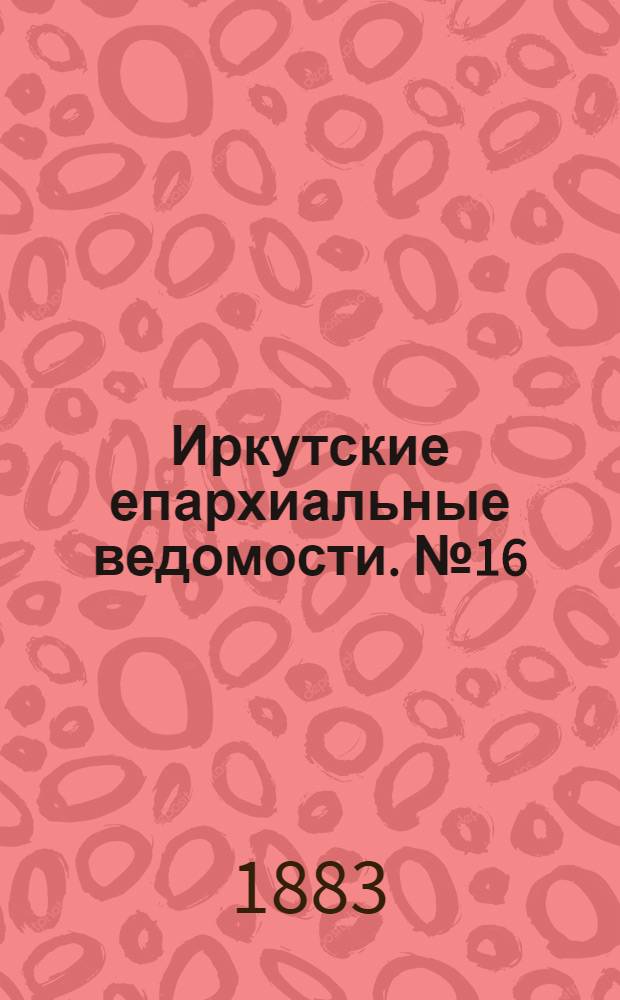 Иркутские епархиальные ведомости. № 16 (16 апреля 1883 г.)