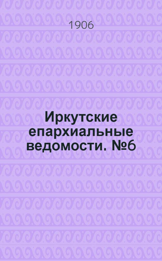Иркутские епархиальные ведомости. № 6 (15 марта 1906 г.)