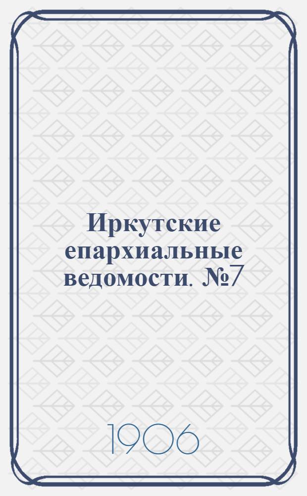 Иркутские епархиальные ведомости. № 7 (1 апреля 1906 г.)