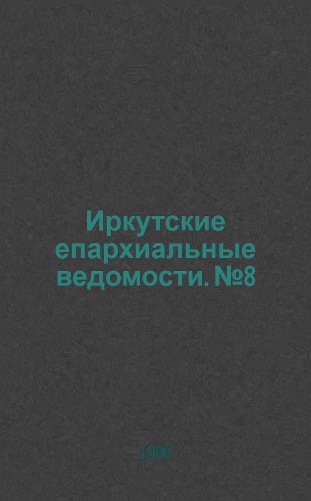 Иркутские епархиальные ведомости. № 8 (15 апреля 1906 г.)