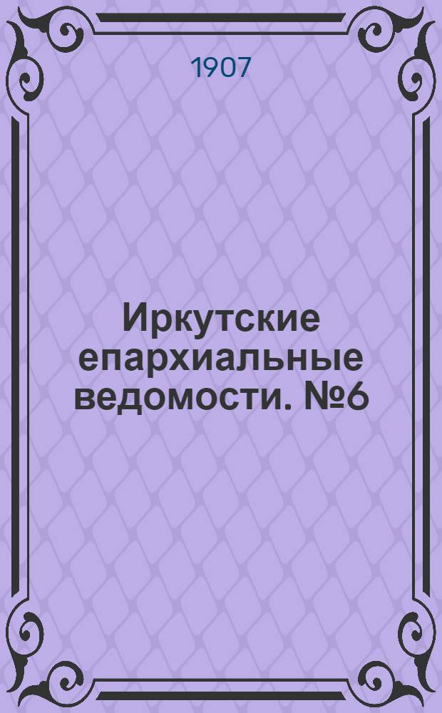 Иркутские епархиальные ведомости. № 6 (15 марта 1907 г.)