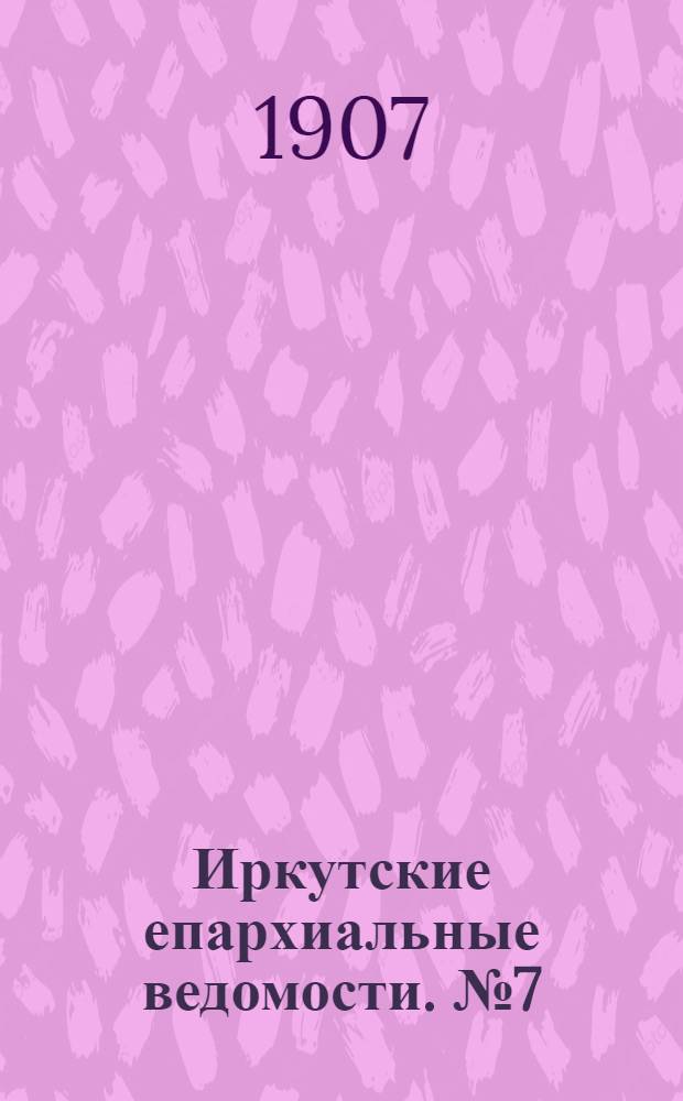 Иркутские епархиальные ведомости. № 7 (1 апреля 1907 г.)